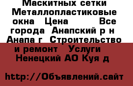 Маскитных сетки.Металлопластиковые окна › Цена ­ 500 - Все города, Анапский р-н, Анапа г. Строительство и ремонт » Услуги   . Ненецкий АО,Куя д.